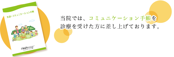 当院では、コミュニケーション手帳を診療を受けた方に差し上げております。